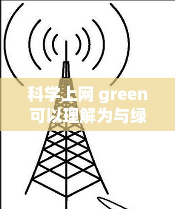 科学上网 green可以理解为与绿色上网相关的概念。绿色上网通常指减少对电子设备的依赖，以减少碳排放和电子设备带来的环境影响。以下是关于绿色上网的一些关键点