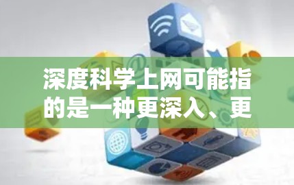 深度科学上网可能指的是一种更深入、更复杂的科学研究方法或工具的使用，尤其是在互联网环境下。以下是一些可能的解释和解决方案