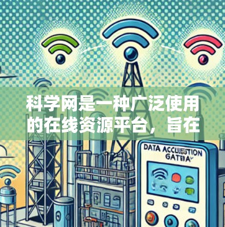 科学网是一种广泛使用的在线资源平台,旨在促进科学知识的共享、学习和研究。以下是对科学网的详细介绍,涵盖其基本功能、学习资源、学术交流以及未来发展