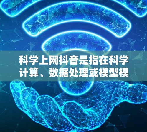 科学上网抖音是指在科学计算、数据处理或模型模拟过程中，由于网络延迟或连接问题导致计算结果不稳定或错误。以下是可能的原因及解决方法