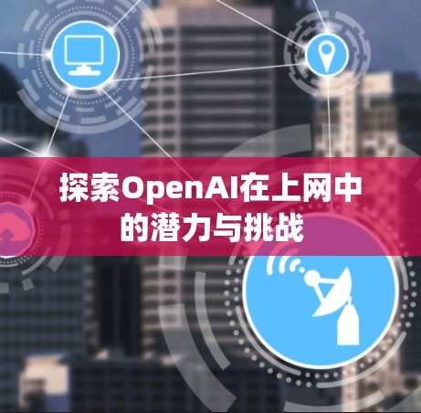 探索OpenAI在上网中的潜力与挑战