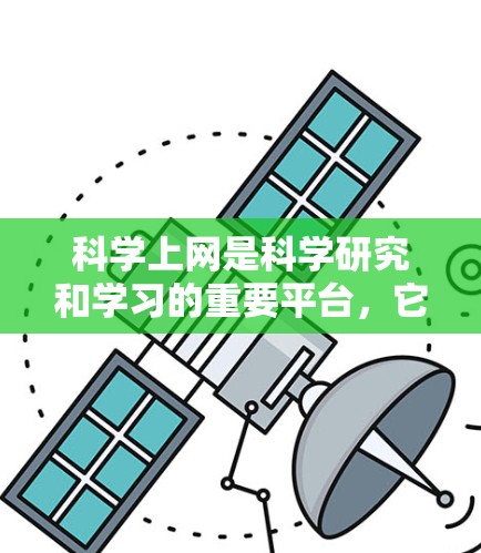 科学上网是科学研究和学习的重要平台，它通过互联网、搜索引擎、数据处理和网络安全等多种技术的结合，为科学研究提供了强大的支持和动力。以下是对科学上网的详细分析