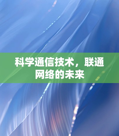 科学通信技术，联通网络的未来