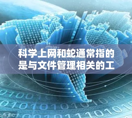 科学上网和蛇通常指的是与文件管理相关的工具或技巧。以下是一些可能的解释和建议