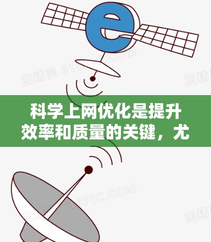 科学上网优化是提升效率和质量的关键，尤其是在撰写论文、进行学术研究或进行科学写作时。以下是一些科学上网优化的实用建议