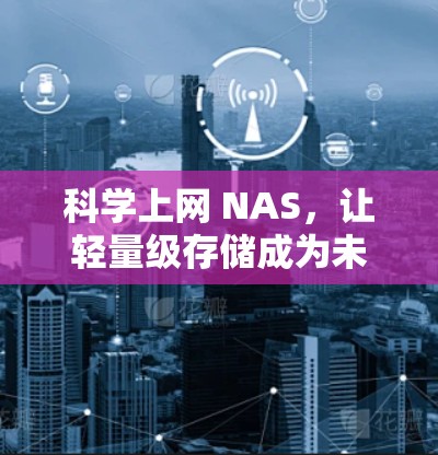 科学上网 NAS，让轻量级存储成为未来基础
