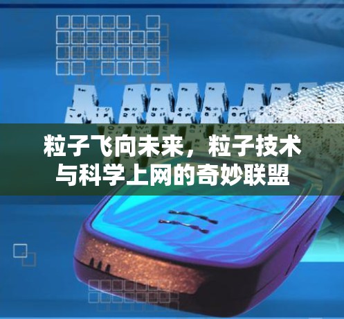 粒子飞向未来,粒子技术与科学上网的奇妙联盟 粒子飞向未来,粒子技术与科学上网的奇妙联盟