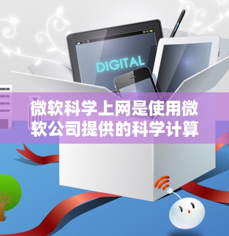 微软科学上网是使用微软公司提供的科学计算工具进行科学计算和数据分析的应用环境。以下是详细的了解 微软科学上网是使用微软公司提供的科学计算工具进行科学计算和数据分析的应用环境。以下是详细的了解