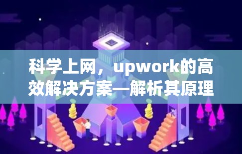 科学上网,upwork的高效解决方案—解析其原理与应用 科学上网,upwork的高效解决方案—解析其原理与应用