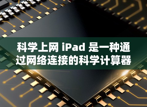 科学上网 iPad 是一种通过网络连接的科学计算器工具,用户可以通过互联网进行科学计算。以下是详细的步骤和信息 科学上网 iPad 是一种通过网络连接的科学计算器工具,用户可以通过互联网进行科学计算。以下是详细的步骤和信息