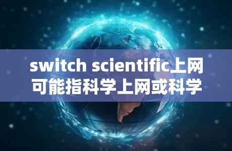 switch scientific上网可能指科学上网或科学计算器上网，具体含义可能取决于上下文。以下是一些常见的情况解释和解决方法