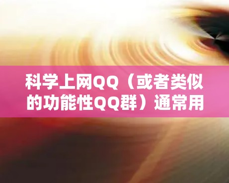 科学上网QQ（或者类似的功能性QQ群）通常用于交流科学计算、编程、数学、物理、化学等领域的技术交流、学习资源分享、讨论项目或问题。以下是一些可能与科学上网QQ相关的功能和信息