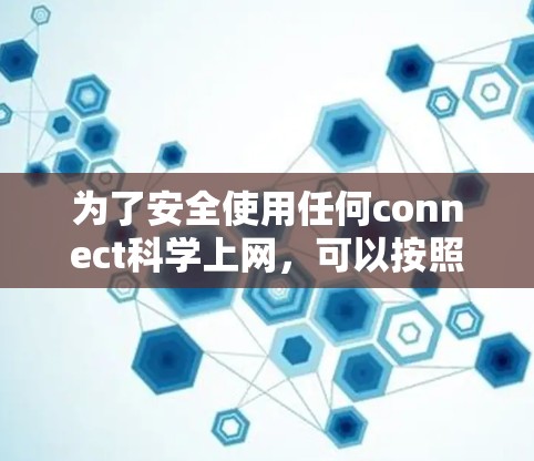 为了安全使用任何connect科学上网，可以按照以下步骤进行