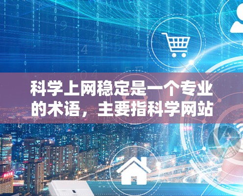科学上网稳定是一个专业的术语，主要指科学网站在长时间访问时的网络环境稳定性。为了确保科学网站的稳定性能，推荐以下几点