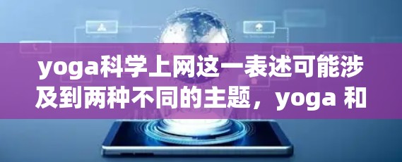 yoga科学上网这一表述可能涉及到两种不同的主题，yoga 和 科技上网，或者两者结合。以下是一些可能的解释和建议