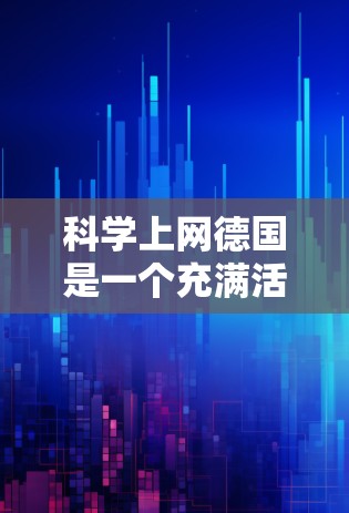 科学上网德国是一个充满活力和创新的领域，特别是在科学计算、网络技术、教育和研究方面。德国在科学和网络领域取得了许多成就，包括