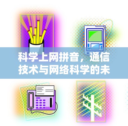 科学上网拼音，通信技术与网络科学的未来