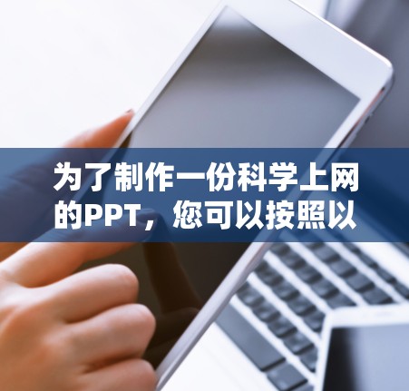 为了制作一份科学上网的PPT，您可以按照以下步骤进行