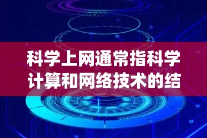 科学上网通常指科学计算和网络技术的结合，用于进行数值计算、数据分析、工程建模、Simulation等科学领域的工作。以下是一些关于科学上网和G（可能指Python或MATLAB）的相关信息
