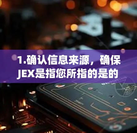 1.确认信息来源，确保JEX是指您所指的是的术语或平台。例如，JEX可能指科学计算软件包、网络工具、或某个特定领域的技术术语