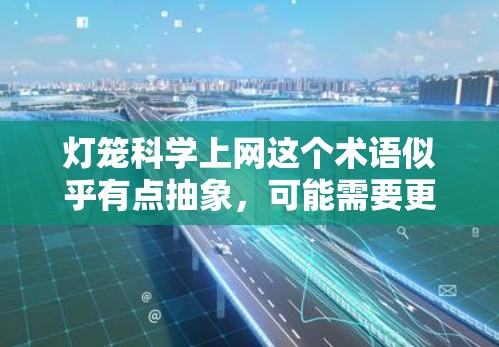灯笼科学上网这个术语似乎有点抽象，可能需要更详细地理解其含义。以下是几种可能的解释