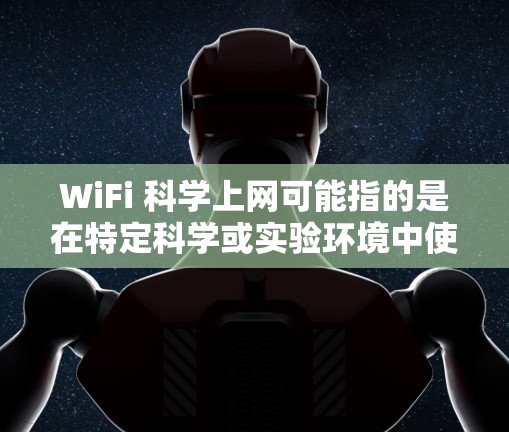 WiFi 科学上网可能指的是在特定科学或实验环境中使用无线网络设备（WiFi）进行数据传输、通信或数据处理。以下是关于WiFi科学上网的详细信息