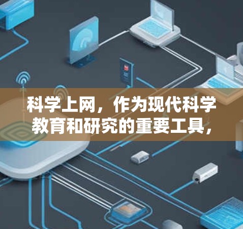 科学上网,作为现代科学教育和研究的重要工具,具有以下主要作用 科学上网,作为现代科学教育和研究的重要工具,具有以下主要作用