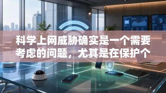 科学上网威胁确实是一个需要考虑的问题,尤其是在保护个人隐私和信息安全方面。以下是一些可能的科学上网威胁和应对策略 科学上网威胁确实是一个需要考虑的问题,尤其是在保护个人隐私和信息安全方面。以下是一些可能的科学上网威胁和应对策略