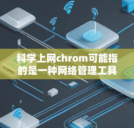 科学上网chrom可能指的是一种网络管理工具或科学计算的浏览器，用于在科学环境中使用互联网。以下是对这一概念的详细说明