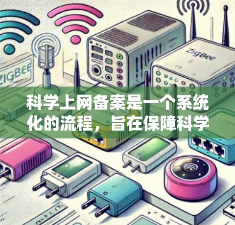 科学上网备案是一个系统化的流程，旨在保障科学网的高效和安全运行。以下是科学上网备案的详细步骤