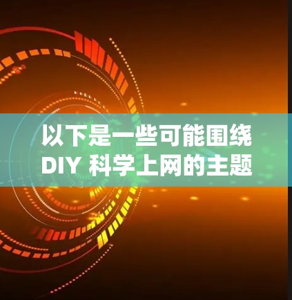 以下是一些可能围绕DIY 科学上网的主题和内容