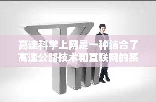 高速科学上网是一种结合了高速公路技术和互联网的系统,旨在在高速公路上高效地获取和使用互联网资源。以下是关于该主题的详细介绍 高速科学上网是一种结合了高速公路技术和互联网的系统,旨在在高速公路上高效地获取和使用互联网资源。以下是关于该主题的详细介绍