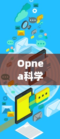 Opnea科学上网可能涉及多个方面，具体含义取决于上下文。以下是一些可能的解释和建议