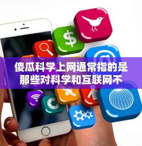 傻瓜科学上网通常指的是那些对科学和互联网不太熟悉的人,或者他们想更方便地获取科学信息和使用互联网工具。以下是一些关于如何让傻瓜更容易上网获取科学知识的建议 傻瓜科学上网通常指的是那些对科学和互联网不太熟悉的人,或者他们想更方便地获取科学信息和使用互联网工具。以下是一些关于如何让傻瓜更容易上网获取科学知识的建议