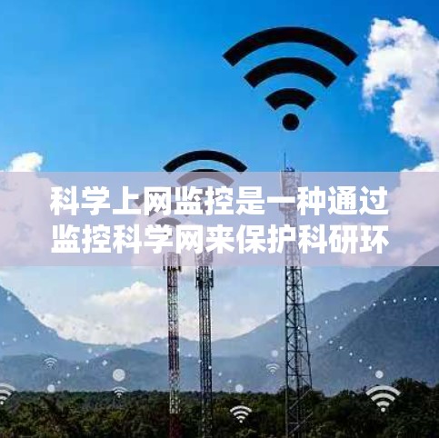 科学上网监控是一种通过监控科学网来保护科研环境的措施,旨在防止网络攻击、数据窃听、非法行为等。以下是对科学上网监控的详细分析 科学上网监控是一种通过监控科学网来保护科研环境的措施,旨在防止网络攻击、数据窃听、非法行为等。以下是对科学上网监控的详细分析