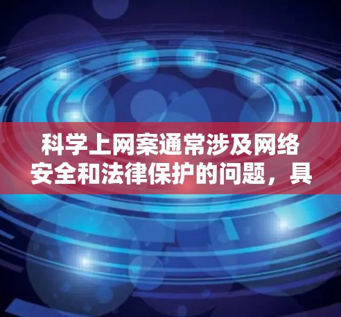 科学上网案通常涉及网络安全和法律保护的问题，具体法律适用取决于地区和具体情况。以下是一些可能的相关法律条文和信息