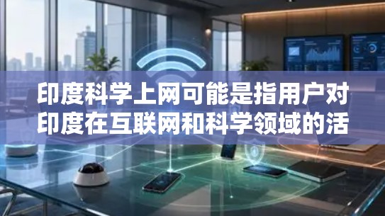 印度科学上网可能是指用户对印度在互联网和科学领域的活动感兴趣。印度是一个科技和科学大国，拥有许多著名的科学机构和项目。以下是一些与印度科学相关的信息