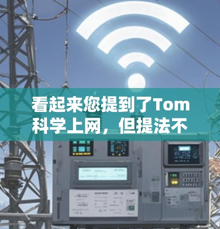 看起来您提到了Tom科学上网，但提法不够明确。以下是一些可能的解释