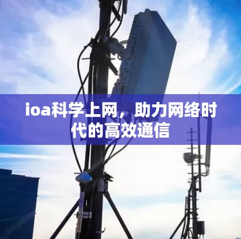 ioa科学上网，助力网络时代的高效通信