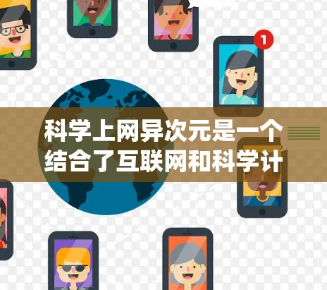 科学上网异次元是一个结合了互联网和科学计算的前沿概念，具有广阔的应用前景。以下是对这一概念的系统性总结和解释