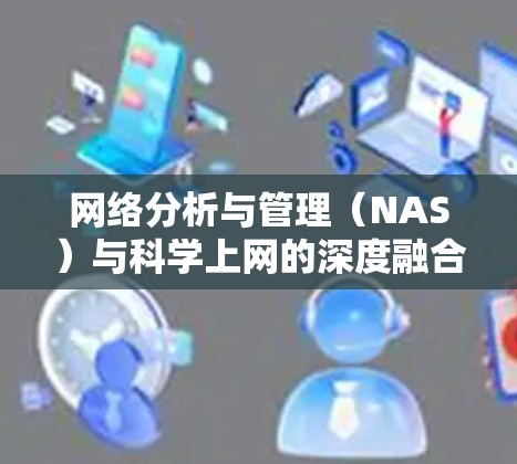 网络分析与管理（NAS）与科学上网的深度融合，探索现代科学的高效实践