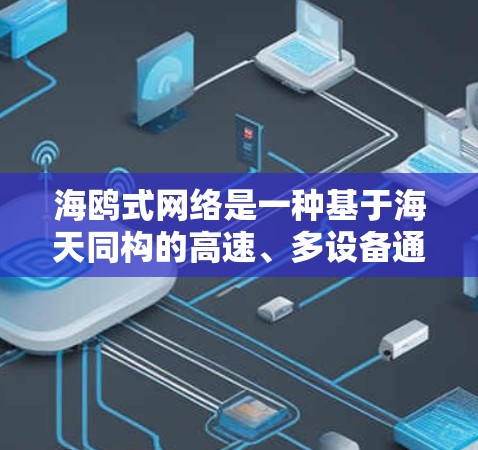 海鸥式网络是一种基于海天同构的高速、多设备通信架构，旨在提高数据传输效率和安全性。以下是对该术语的详细解释