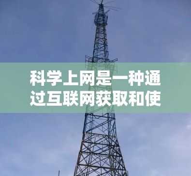 科学上网是一种通过互联网获取和使用科学工具和资源的方式，广泛应用于数学、科学、工程等领域。以下是一些常用的科学工具及其使用方法