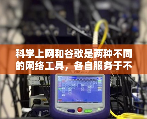 科学上网和谷歌是两种不同的网络工具，各自服务于不同的需求
