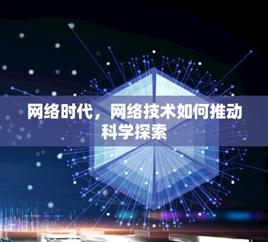 网络时代,网络技术如何推动科学探索 网络时代,网络技术如何推动科学探索