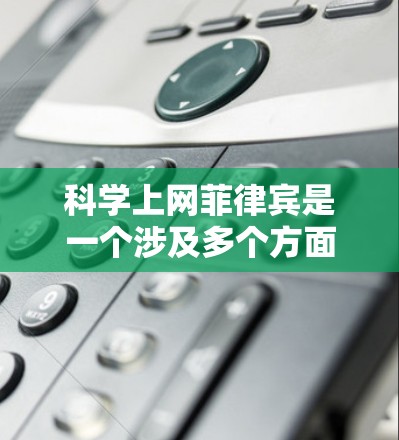 科学上网菲律宾是一个涉及多个方面的话题，可能指的包括菲律宾在科学领域的成就、互联网技术的应用，以及在科技领域的合作与发展。以下是一些可能的相关信息