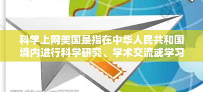 科学上网美国是指在中华人民共和国境内进行科学研究、学术交流或学习的网络环境。以下是一些关于科学上网美国的建议和资源