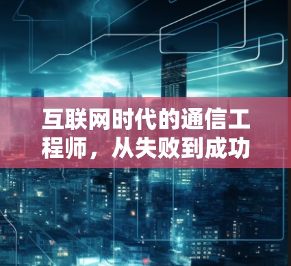 互联网时代的通信工程师，从失败到成功之路