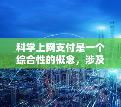 科学上网支付是一个综合性的概念，涉及多个方面的技术应用和优化，旨在提高用户在互联网环境下的支付体验和安全性。以下是对该概念的详细分析和解释