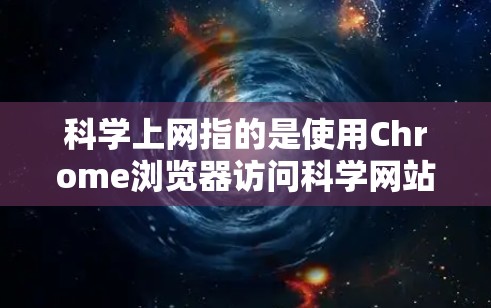 科学上网指的是使用Chrome浏览器访问科学网站，如学术资源、在线课程等。以下是详细的步骤指南